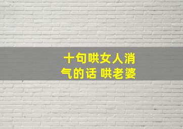 十句哄女人消气的话 哄老婆